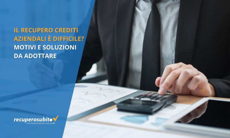 Il Recupero Crediti Aziendali è difficile? Motivi e soluzioni da adottare