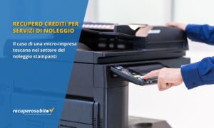 Recupero crediti per servizi di noleggio: il caso di una micro-impresa toscana nel settore del noleggio stampanti